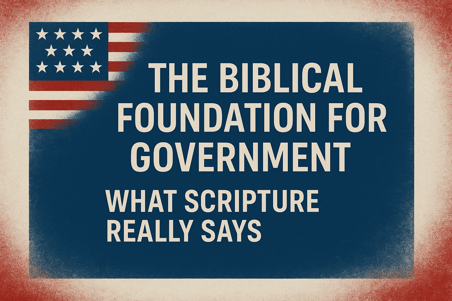 The Biblical Foundation for Government: What Scripture Really Says